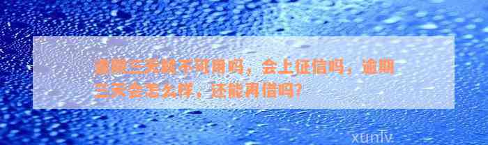 逾期三天就不可用吗，会上征信吗，逾期三天会怎么样，还能再借吗？