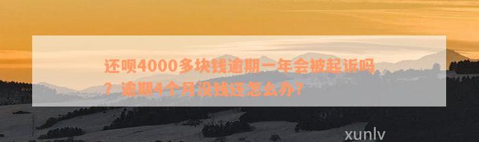 还呗4000多块钱逾期一年会被起诉吗？逾期4个月没钱还怎么办？