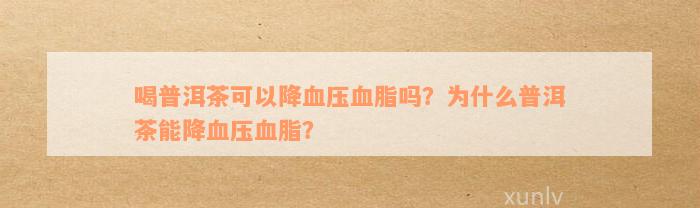 喝普洱茶可以降血压血脂吗？为什么普洱茶能降血压血脂？