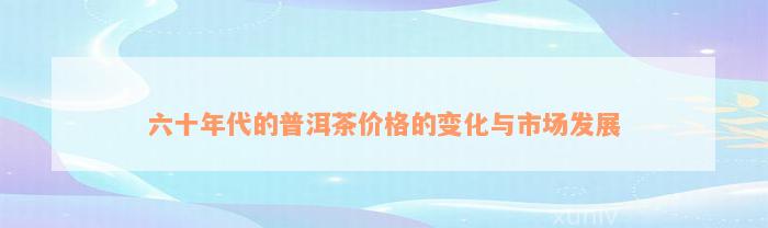 六十年代的普洱茶价格的变化与市场发展