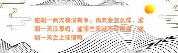 逾期一两天有没有事，两天会怎么样，逾期一天没事吗，逾期三天就不可用吗，逾期一天会上征信嘛