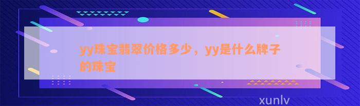 yy珠宝翡翠价格多少，yy是什么牌子的珠宝