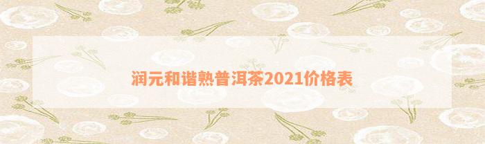 润元和谐熟普洱茶2021价格表