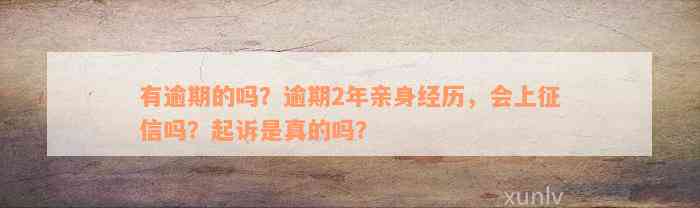 有逾期的吗？逾期2年亲身经历，会上征信吗？起诉是真的吗？