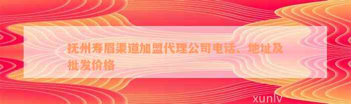 抚州寿眉渠道加盟代理公司电话、地址及批发价格