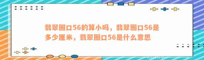 翡翠圈口56的算小吗，翡翠圈口56是多少厘米，翡翠圈口56是什么意思