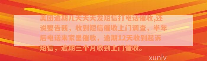 美团逾期几天天天发短信打电话催收,还说要告我，收到短信催收上门调查，半年后电话来家里催收，逾期12天收到起诉短信，逾期三个月收到上门催收。