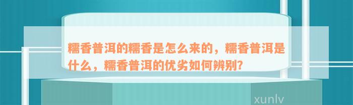 糯香普洱的糯香是怎么来的，糯香普洱是什么，糯香普洱的优劣如何辨别？