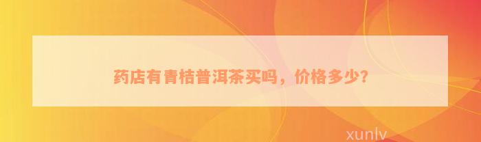 药店有青桔普洱茶买吗，价格多少？