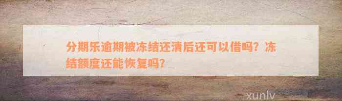 分期乐逾期被冻结还清后还可以借吗？冻结额度还能恢复吗？