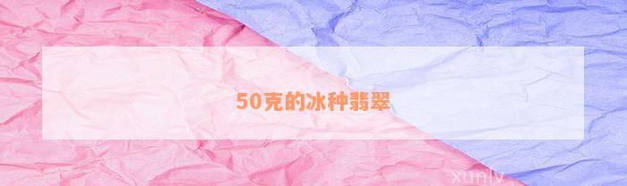 50克的冰种翡翠