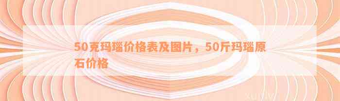 50克玛瑙价格表及图片，50斤玛瑙原石价格