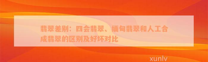 翡翠差别：四会翡翠、缅甸翡翠和人工合成翡翠的区别及好坏对比