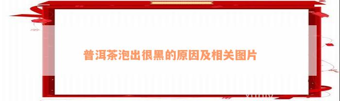 普洱茶泡出很黑的原因及相关图片