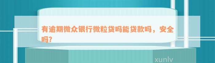 有逾期微众银行微粒贷吗能贷款吗，安全吗？