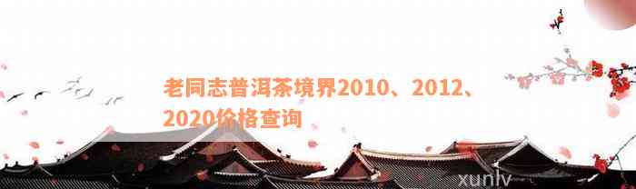 老同志普洱茶境界2010、2012、2020价格查询