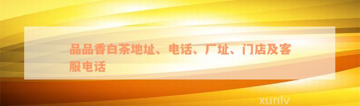 品品香白茶地址、电话、厂址、门店及客服电话