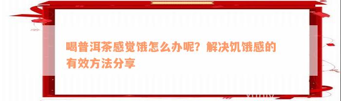 喝普洱茶感觉饿怎么办呢？解决饥饿感的有效方法分享