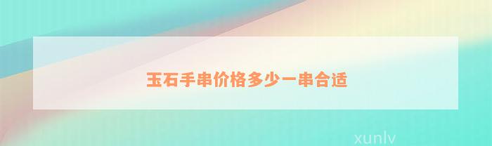 玉石手串价格多少一串合适