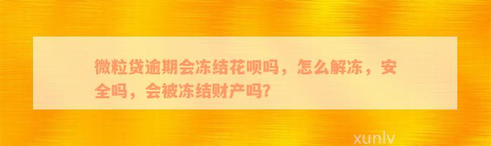 微粒贷逾期会冻结花呗吗，怎么解冻，安全吗，会被冻结财产吗？