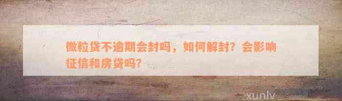 微粒贷不逾期会封吗，如何解封？会影响征信和房贷吗？