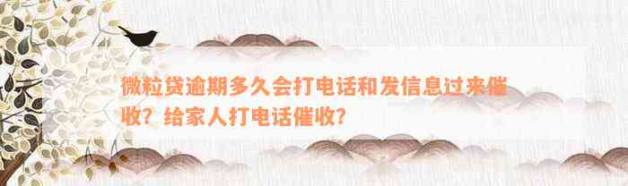 微粒贷逾期多久会打电话和发信息过来催收？给家人打电话催收？