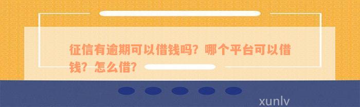 征信有逾期可以借钱吗？哪个平台可以借钱？怎么借？