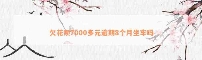 欠花呗7000多元逾期8个月坐牢吗