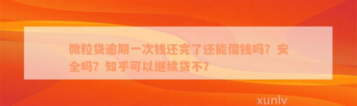 微粒贷逾期一次钱还完了还能借钱吗？安全吗？知乎可以继续贷不？