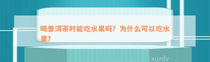 喝普洱茶时能吃水果吗？为什么可以吃水果？