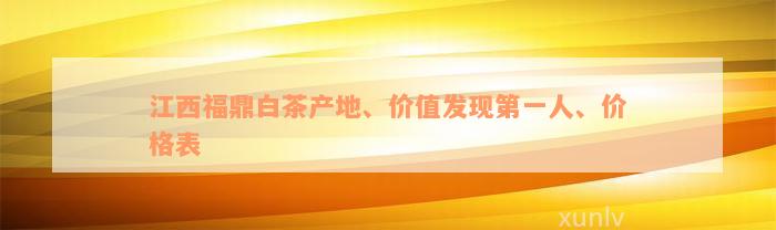 江西福鼎白茶产地、价值发现第一人、价格表