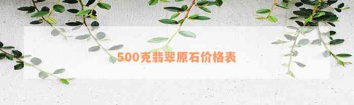 500克翡翠原石价格表