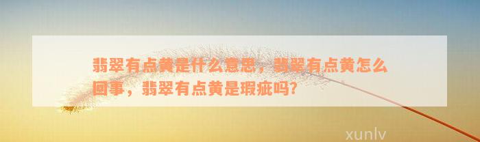 翡翠有点黄是什么意思，翡翠有点黄怎么回事，翡翠有点黄是瑕疵吗？