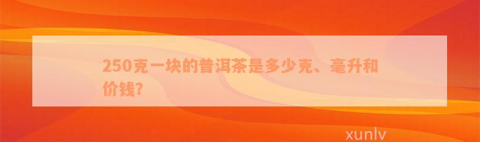 250克一块的普洱茶是多少克、毫升和价钱？