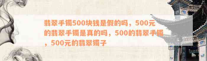 翡翠手镯500块钱是假的吗，500元的翡翠手镯是真的吗，500的翡翠手镯，500元的翡翠镯子