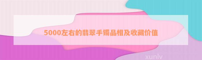 5000左右的翡翠手镯品相及收藏价值