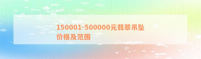 150001-500000元翡翠吊坠价格及范围