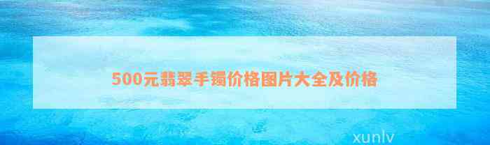 500元翡翠手镯价格图片大全及价格