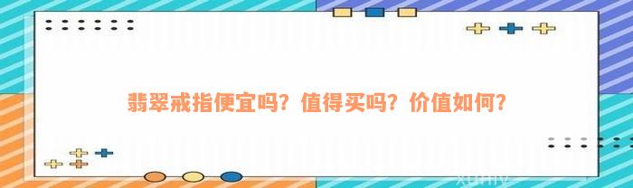 翡翠戒指便宜吗？值得买吗？价值如何？