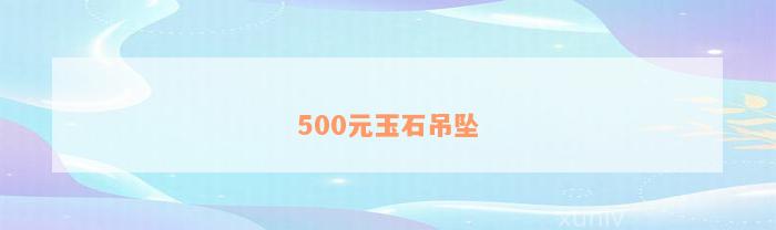 500元玉石吊坠