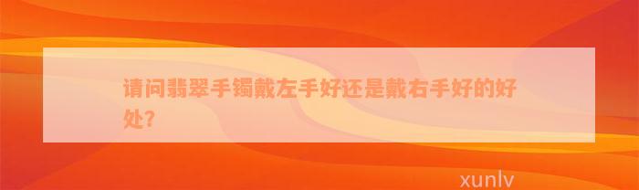 请问翡翠手镯戴左手好还是戴右手好的好处？