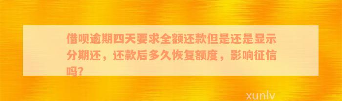 借呗逾期四天要求全额还款但是还是显示分期还，还款后多久恢复额度，影响征信吗？