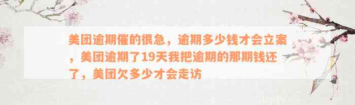 美团逾期催的很急，逾期多少钱才会立案，美团逾期了19天我把逾期的那期钱还了，美团欠多少才会走访