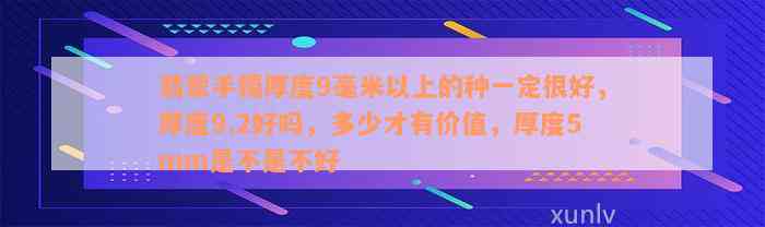 翡翠手镯厚度9毫米以上的种一定很好，厚度9.2好吗，多少才有价值，厚度5mm是不是不好