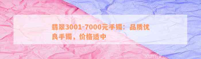 翡翠3001-7000元手镯：品质优良手镯，价格适中