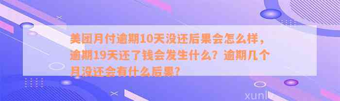 美团月付逾期10天没还后果会怎么样，逾期19天还了钱会发生什么？逾期几个月没还会有什么后果？