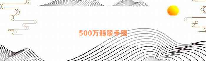 500万翡翠手镯