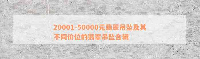 20001-50000元翡翠吊坠及其不同价位的翡翠吊坠合辑