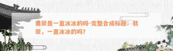 翡翠是一直冰冰的吗-完整合成标题：翡翠，一直冰冰的吗？