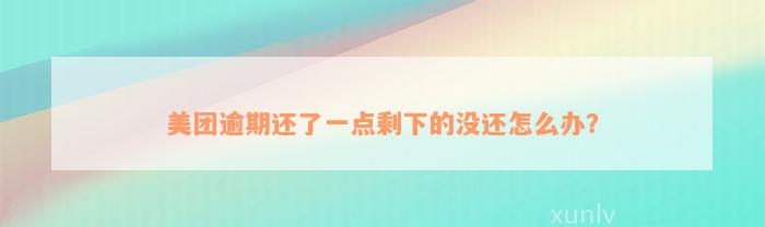 美团逾期还了一点剩下的没还怎么办？